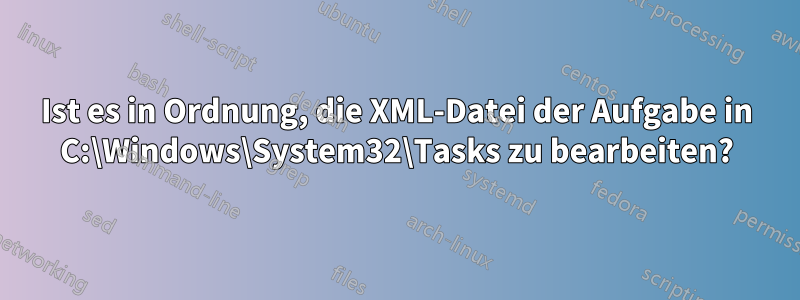 Ist es in Ordnung, die XML-Datei der Aufgabe in C:\Windows\System32\Tasks zu bearbeiten?