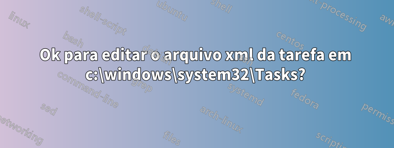 Ok para editar o arquivo xml da tarefa em c:\windows\system32\Tasks?