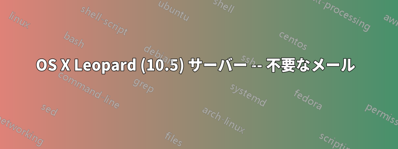 OS X Leopard (10.5) サーバー -- 不要なメール 