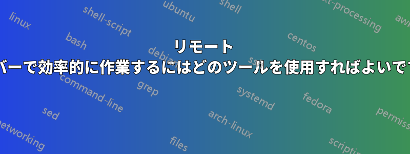リモート サーバーで効率的に作業するにはどのツールを使用すればよいですか? 
