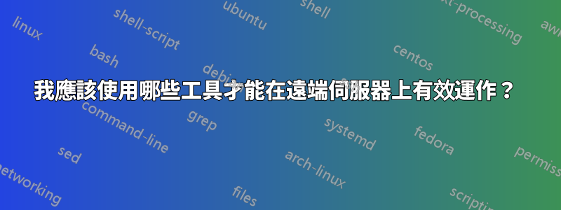 我應該使用哪些工具才能在遠端伺服器上有效運作？ 