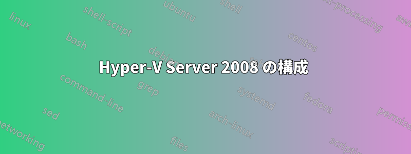 Hyper-V Server 2008 の構成
