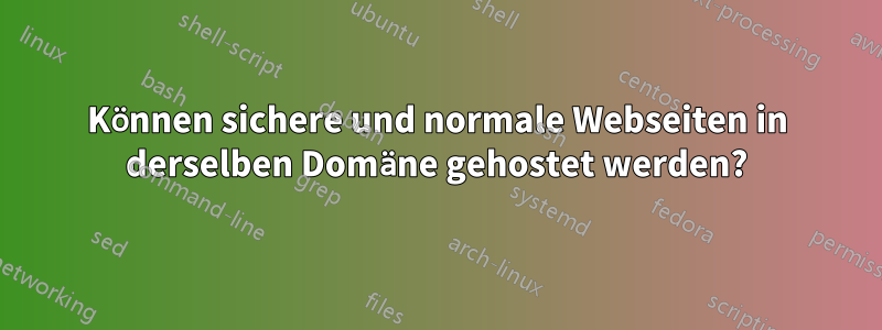 Können sichere und normale Webseiten in derselben Domäne gehostet werden?