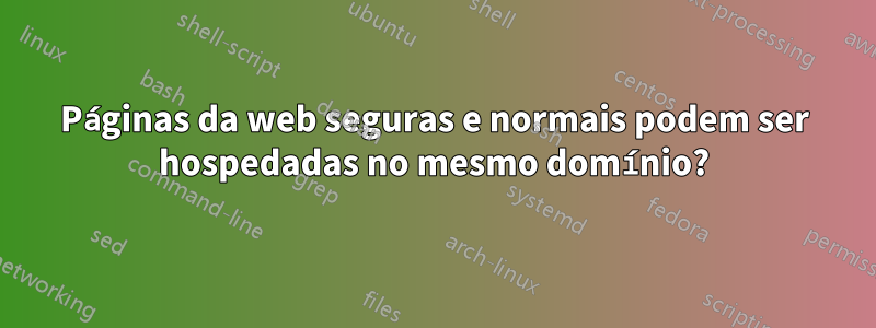 Páginas da web seguras e normais podem ser hospedadas no mesmo domínio?