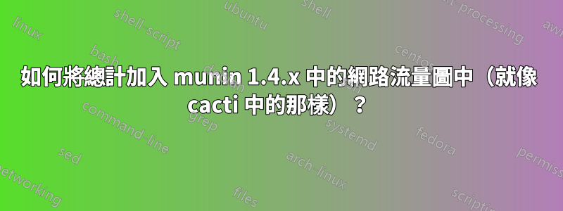 如何將總計加入 munin 1.4.x 中的網路流量圖中（就像 cacti 中的那樣）？