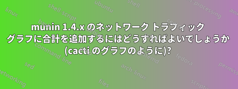 munin 1.4.x のネットワーク トラフィック グラフに合計を追加するにはどうすればよいでしょうか (cacti のグラフのように)?