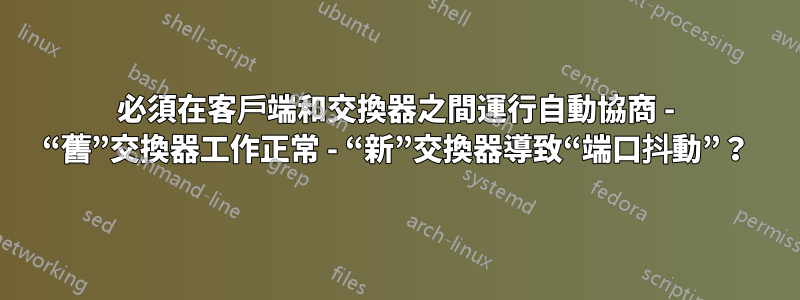 必須在客戶端和交換器之間運行自動協商 - “舊”交換器工作正常 - “新”交換器導致“端口抖動”？
