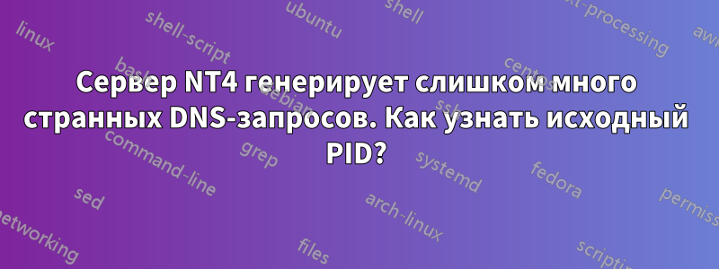 Сервер NT4 генерирует слишком много странных DNS-запросов. Как узнать исходный PID?
