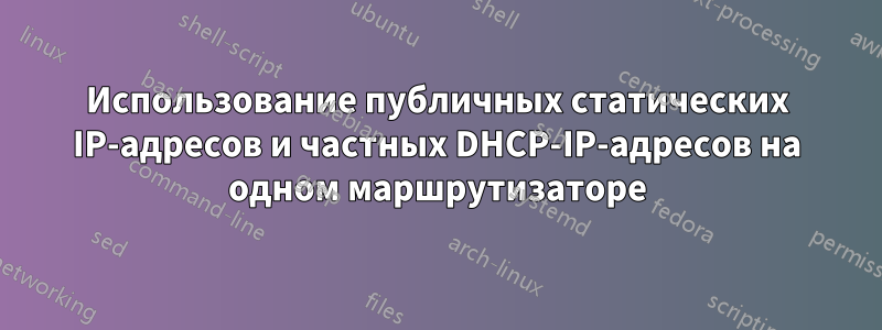 Использование публичных статических IP-адресов и частных DHCP-IP-адресов на одном маршрутизаторе