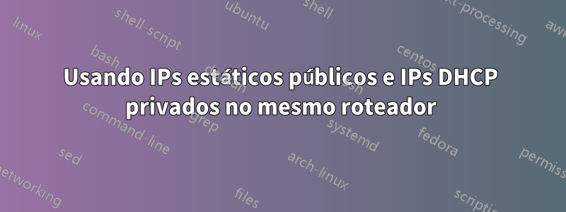 Usando IPs estáticos públicos e IPs DHCP privados no mesmo roteador