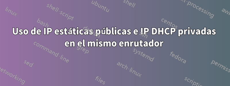 Uso de IP estáticas públicas e IP DHCP privadas en el mismo enrutador