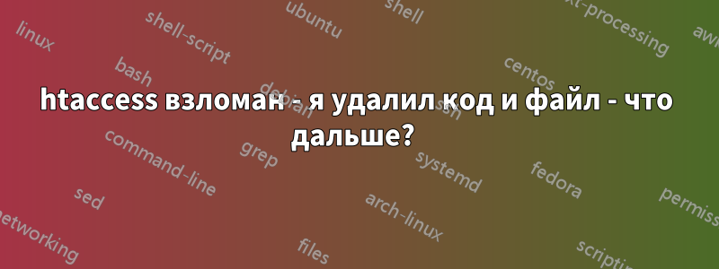 htaccess взломан - я удалил код и файл - что дальше? 