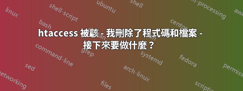 htaccess 被駭 - 我刪除了程式碼和檔案 - 接下來要做什麼？ 