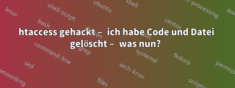 htaccess gehackt – ich habe Code und Datei gelöscht – was nun? 