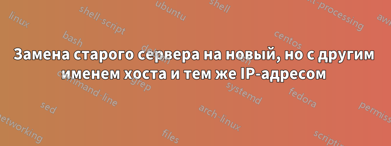 Замена старого сервера на новый, но с другим именем хоста и тем же IP-адресом