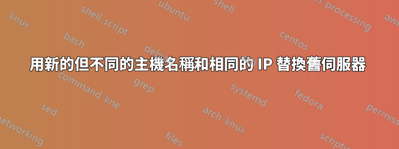 用新的但不同的主機名稱和相同的 IP 替換舊伺服器