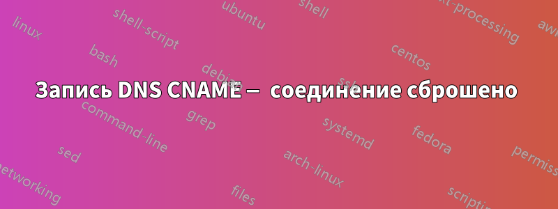 Запись DNS CNAME — соединение сброшено