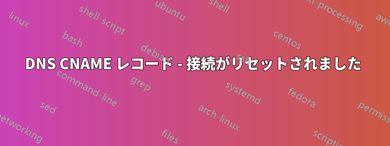 DNS CNAME レコード - 接続がリセットされました