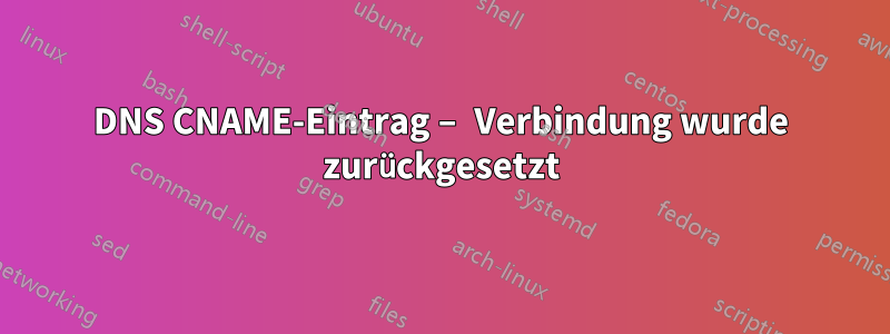 DNS CNAME-Eintrag – Verbindung wurde zurückgesetzt