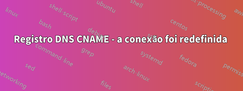 Registro DNS CNAME - a conexão foi redefinida