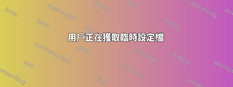 用戶正在獲取臨時設定檔