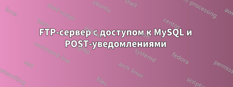 FTP-сервер с доступом к MySQL и POST-уведомлениями