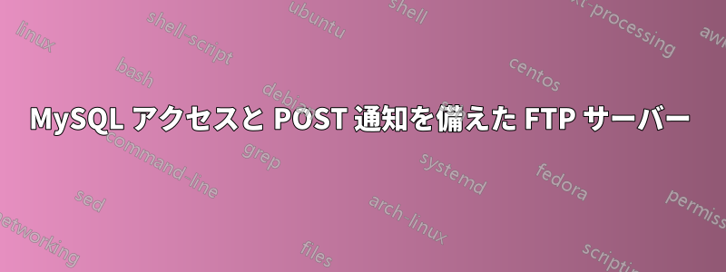 MySQL アクセスと POST 通知を備えた FTP サーバー