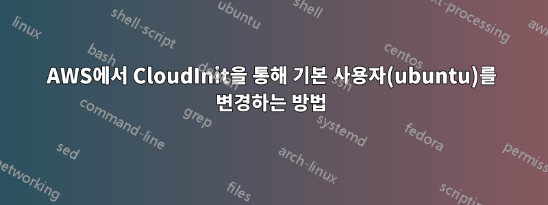 AWS에서 CloudInit을 통해 기본 사용자(ubuntu)를 변경하는 방법