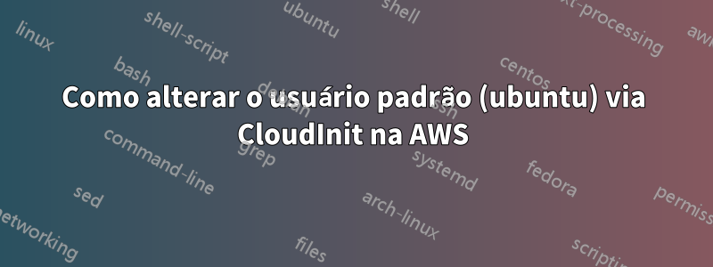 Como alterar o usuário padrão (ubuntu) via CloudInit na AWS