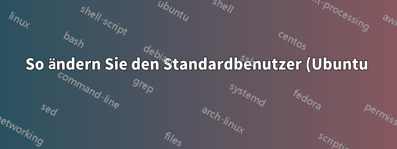 So ändern Sie den Standardbenutzer (Ubuntu) über CloudInit auf AWS