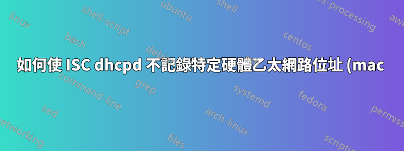 如何使 ISC dhcpd 不記錄特定硬體乙太網路位址 (mac)