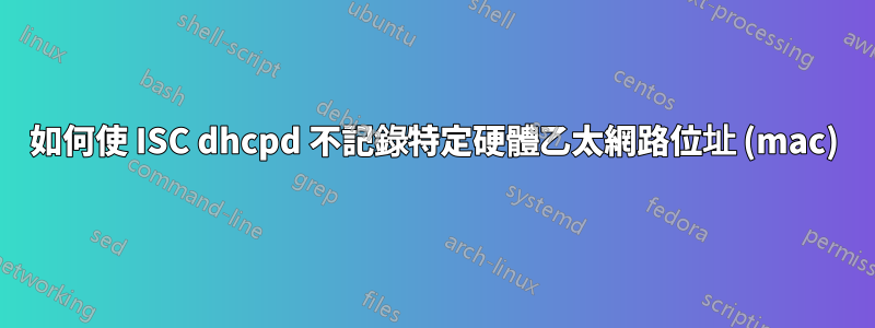如何使 ISC dhcpd 不記錄特定硬體乙太網路位址 (mac)
