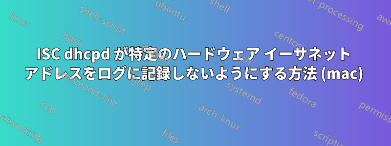 ISC dhcpd が特定のハードウェア イーサネット アドレスをログに記録しないようにする方法 (mac)