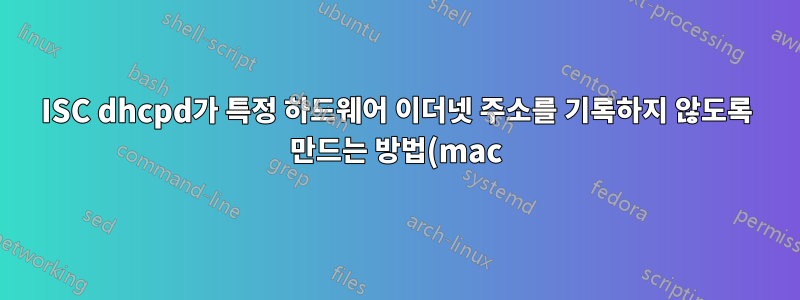 ISC dhcpd가 특정 하드웨어 이더넷 주소를 기록하지 않도록 만드는 방법(mac)