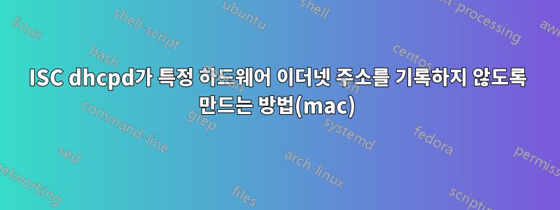 ISC dhcpd가 특정 하드웨어 이더넷 주소를 기록하지 않도록 만드는 방법(mac)