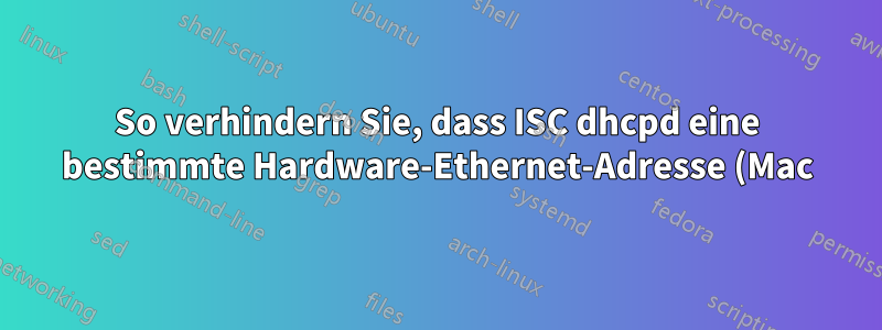 So verhindern Sie, dass ISC dhcpd eine bestimmte Hardware-Ethernet-Adresse (Mac) protokolliert