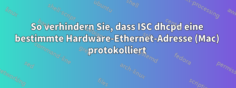 So verhindern Sie, dass ISC dhcpd eine bestimmte Hardware-Ethernet-Adresse (Mac) protokolliert