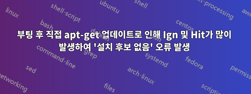 부팅 후 직접 apt-get 업데이트로 인해 Ign 및 Hit가 많이 발생하여 '설치 후보 없음' 오류 발생