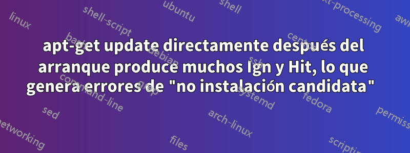 apt-get update directamente después del arranque produce muchos Ign y Hit, lo que genera errores de "no instalación candidata"