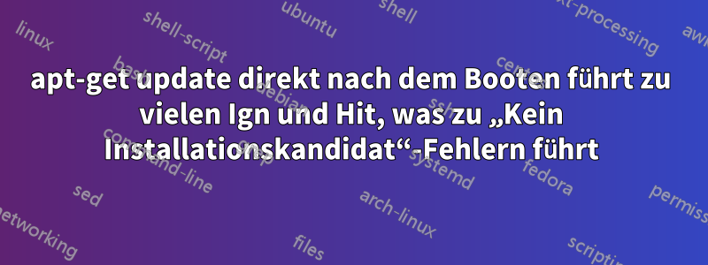apt-get update direkt nach dem Booten führt zu vielen Ign und Hit, was zu „Kein Installationskandidat“-Fehlern führt