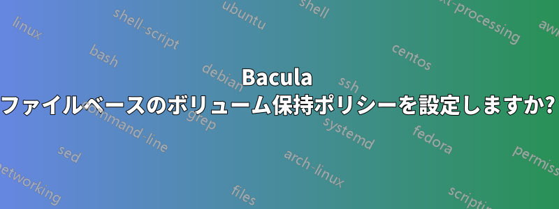 Bacula ファイルベースのボリューム保持ポリシーを設定しますか?