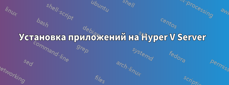 Установка приложений на Hyper V Server 