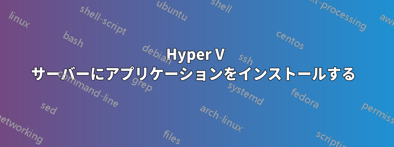 Hyper V サーバーにアプリケーションをインストールする 