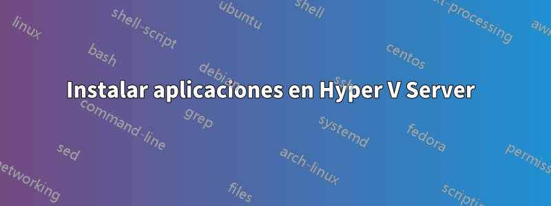 Instalar aplicaciones en Hyper V Server 