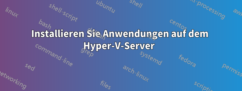 Installieren Sie Anwendungen auf dem Hyper-V-Server 