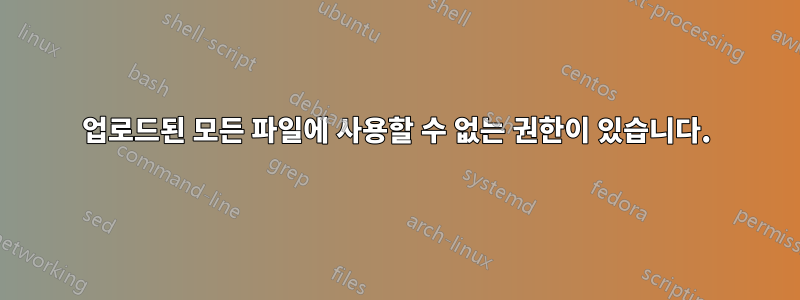 업로드된 모든 파일에 사용할 수 없는 권한이 있습니다.