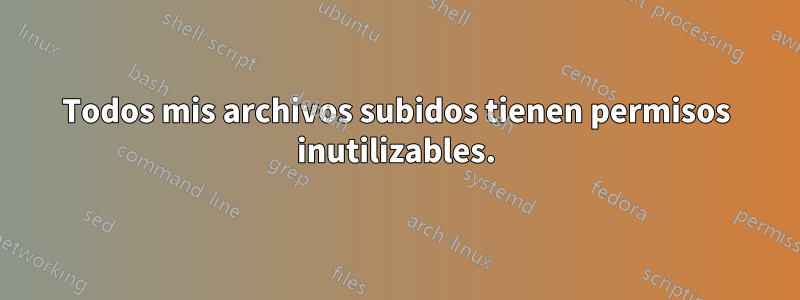 Todos mis archivos subidos tienen permisos inutilizables.