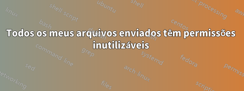 Todos os meus arquivos enviados têm permissões inutilizáveis