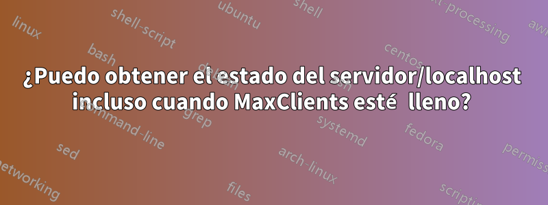¿Puedo obtener el estado del servidor/localhost incluso cuando MaxClients esté lleno?