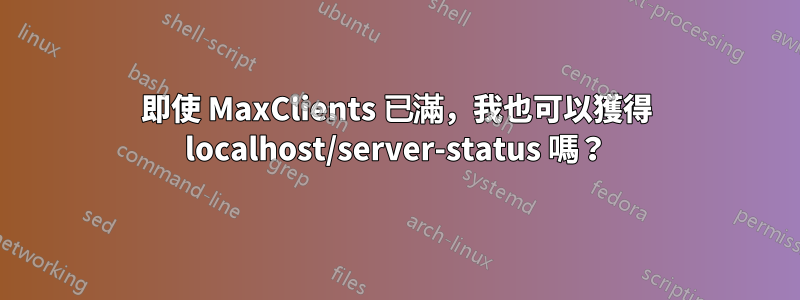 即使 MaxClients 已滿，我也可以獲得 localhost/server-status 嗎？
